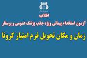 زمان و مکان تحویل فرم امتیاز کرونا آزمون استخدامی مورخ 1402/10/15 (جذب پزشک عمومی - پرستار)